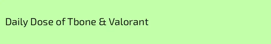 Daily Dose of Tbone & Valorant